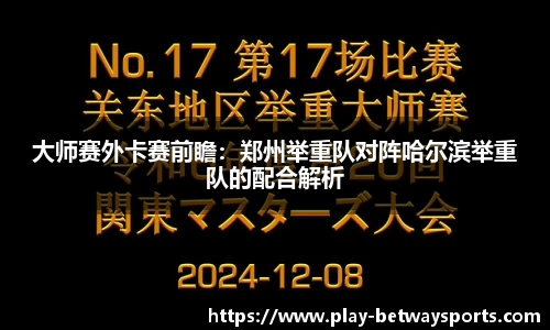 大师赛外卡赛前瞻：郑州举重队对阵哈尔滨举重队的配合解析