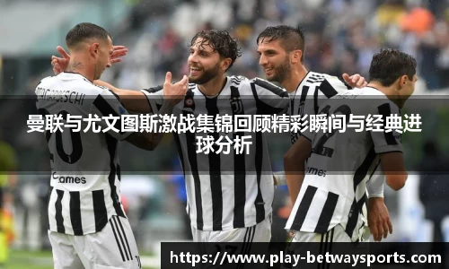 曼联与尤文图斯激战集锦回顾精彩瞬间与经典进球分析