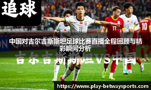 中国对吉尔吉斯斯坦足球比赛直播全程回顾与精彩瞬间分析